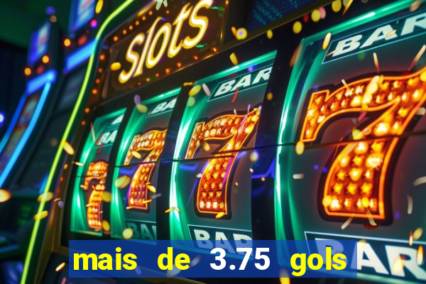 mais de 3.75 gols o que significa
